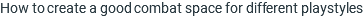 How to create a good combat space for different playstyles